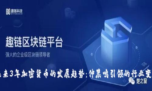 未来3年加密货币的发展趋势:仲晨鸣引领的行业变革