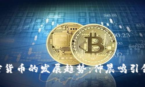 未来3年加密货币的发展趋势:仲晨鸣引领的行业变革