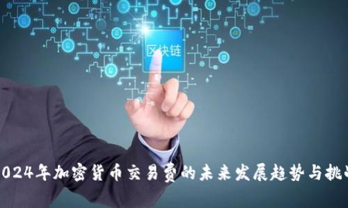 2024年加密货币交易费的未来发展趋势与挑战