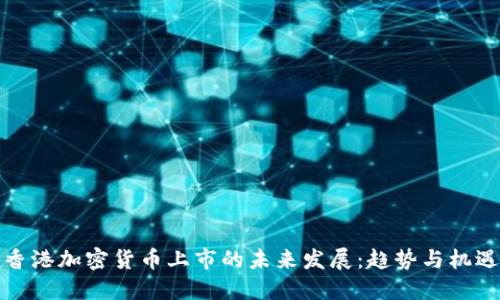 香港加密货币上市的未来发展：趋势与机遇
