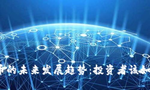加密货币的未来发展趋势:投资者该如何把握?