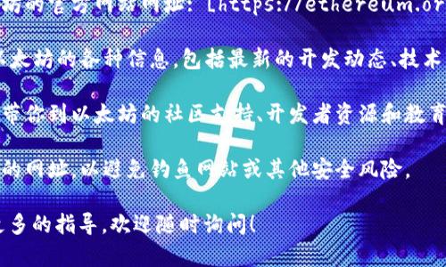 要进入以太坊（Ethereum，简称ETH）的官方网站，你可以按照以下步骤操作：

1. **打开浏览器**：在你的电脑或手机上打开一个你常用的浏览器，例如Chrome、Firefox或Safari。

2. **输入网址**：在浏览器的地址栏中输入以太坊的官方网站网址: [https://ethereum.org](https://ethereum.org)，然后按下Enter键。

3. **浏览官网信息**：进入网站后，你可以看到以太坊的各种信息，包括最新的开发动态、技术文档、社区资源等。

4. **探索社区和支持**：网站上有许多链接可以带你到以太坊的社区支持、开发者资源和教育资料，非常适合新手和有经验的用户。

5. **安全性注意事项**：请确保你访问的是正确的网址，以避免钓鱼网站或其他安全风险。

如果你对以太坊的使用还存在其他问题或需要更多的指导，欢迎随时询问！