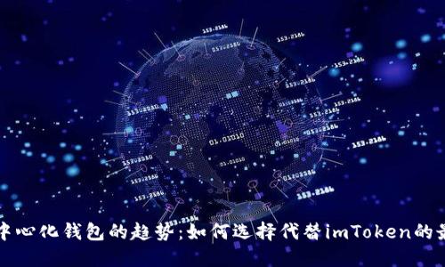 未来去中心化钱包的趋势:如何选择代替imToken的最佳选择