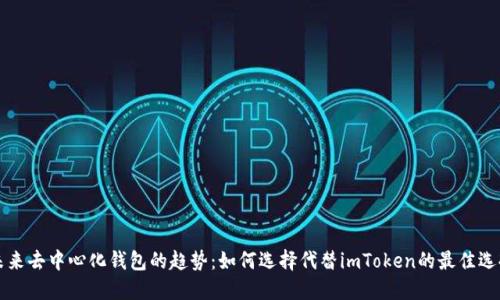 未来去中心化钱包的趋势:如何选择代替imToken的最佳选择