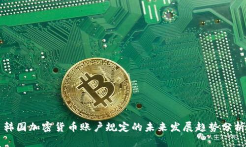 韩国加密货币账户规定的未来发展趋势分析