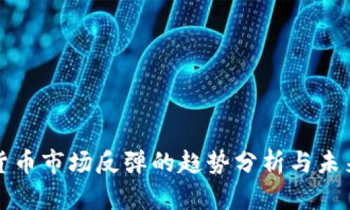 加密货币市场反弹的趋势分析与未来展望