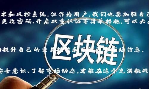 如何在OKEx APP上顺利买币：完整流程详解/
OKEx, 买币, 加密货币, 交易流程/GUANJIANCI

引言：加密货币的世界
在当今这个快速发展的数字时代，加密货币的流行程度越来越高。尤其是在2021年后，随着比特币、以太坊等主流币种价格的飙升，越来越多的人们开始关注这种新兴资产。同时，交易平台的选择也显得尤为重要。OKEx作为全球知名的加密货币交易所之一，提供了丰富的交易品种和便捷的交易流程。在类似的选择中，如何在OKEx APP上顺利买币，成为了不少新手用户亟待解决的问题。

第一步：下载和注册OKEx APP
首先，如果你还没有下载OKEx的手机应用，可以到应用商店（如App Store或Google Play）直接下载。下载完成后，打开应用，点击注册按钮。
在注册过程中，OKEx会要求你填写一些基本信息，比如邮箱、设置密码等等。值得注意的是，使用强密码会增加账户的安全性。在输入完这些信息后，不要急于点击“注册”，记得检查一下“条款和条件”，确保自己已经阅读并同意。

第二步：身份验证
为了确保交易的安全性与合规性，OKEx要求用户完成身份验证。这也是许多加密货币交易所的通行做法。这时候，你需要按照提示上传身份证明文件（如身份证或护照）。虽然这个步骤可能有点繁琐，但其实是为确保用户的资金安全而设计的。
一旦身份验证通过，系统会通知你，通常来说，验证时间不会太久，大约在几个小时到几天之间。

第三步：账户充值
在买币之前，你需要将资金充值到你的OKEx账户。OKEx支持多种充值方式，包括法币充值、数字货币充值等。
如果你选择法币充值，可以选择绑定银行卡，系统会引导你填写银行卡信息并进行验证。充值完成后，资金一般会即时到账。
如果你已有其他数字货币，可以选择直接转币到OKEx的地址。通常在“资产”页面中，找到“充值”选项，选择币种，系统会给出你的充值地址。确保在进行转账时，地址输入无误，否则可能导致资产丢失。

第四步：选择交易对
资金到位后，接下来需要选择你想要交易的币种。在OKEx上，有海量的交易对可供选择，比如BTC/USDT、ETH/BTC等。在“市场”页面中，你可以浏览这些交易对，选择你想要购买的币种。
比如，如果你想买比特币，可以选择BTC/USDT这个交易对。点击进入后，你会看到实时行情、买卖深度等信息，这些都是决定交易成功与否的关键因素。

第五步：下单买币
确认好交易对后，进入买币界面。OKEx提供了多种下单方式，包括市价单、限价单等。市价单能以当前市场价格迅速成交，而限价单则需要在你设置的价格下才能成交。
填写好购买数量后，确认一下交易总额，确保资金足够。如果一切信息无误，可以点击“买入”按钮，系统会提示你确认交易，一旦你确认，交易就完成啦！

第六步：查看资产
交易完成后，别急着走！这时候可以到“资产”页面查看你购买的币种，确认是否到账。在这里，你不仅能看到你购买的币种数量，还可以随时查看市场行情、资产变化情况。

一些注意事项
在OKEx APP买币的过程中，有几个小细节你需要特别留意：
ul
    li安全措施：时刻保持你的交易设备安全，定期更改密码，开启双重认证。/li
    li市场波动：加密货币市场波动较大，买入前请务必做好功课，判断市场趋势。/li
    li提现提现：了解平台的提现政策和手续费，避免不必要的损失。/li
/ul

相关问题讨论

问题一：OKEx APP的安全性如何？
首先，我想说的是，安全性在数字货币交易中至关重要。OKEx作为知名的交易所，拥有多年的运营经验，不过在使用时仍需保持警惕。平台采用了多重安全措施，包括加密技术和风控系统，但作为用户，我们也要加强自己的安全意识。
真心觉得，虽然平台尽力保障安全，但网络上总是存在一些风险，比如黑客攻击。因此，用户最好把大额资金控管在硬件钱包中，而将适量资金放在交易所中使用。同时，定期更改密码、开启双重认证等简单措施，可以大大提高你账户的安全性。

问题二：OKEx APP适合新手吗？
这个问题的回答是肯定的！虽然OKEx的功能和交易品种非常丰富，但它的用户界面十分友好，易于上手。新手用户可以根据自身需求在APP中找寻到所需的功能。
我有点遗憾的是，有些新手可能对交易的流程和步骤不够了解，导致他们在使用过程中会有些困惑。其实，OKEx还提供了丰富的教程和帮助中心，用户可以随时查阅来帮助提升自己的交易技能和了解更多市场信息。

总结
通过以上流程，相信你已经对在OKEx APP上买币的过程有了一定认识。无论你是刚入门的新人还是有一定经验的老手，熟悉平台的操作流程都是十分重要的。同时，保持安全意识、了解市场动态，才能在这个充满挑战和机会的加密货币行业中立于不败之地。
希望这篇文章能为你在数字货币交易的旅程中提供帮助，祝愿你在投资中获得成功！