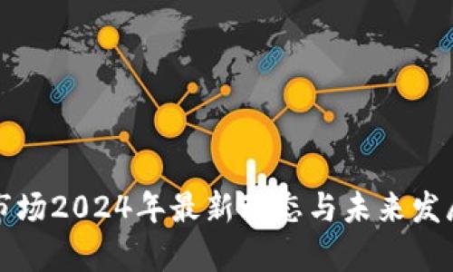 加密货币市场2024年最新动态与未来发展趋势分析
