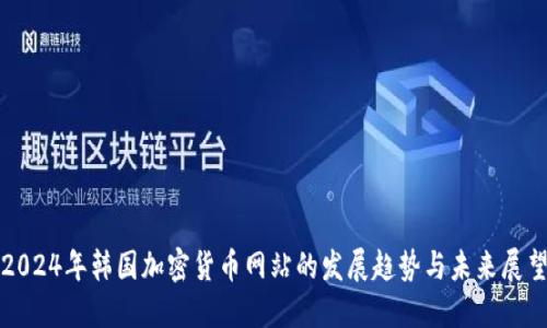 2024年韩国加密货币网站的发展趋势与未来展望