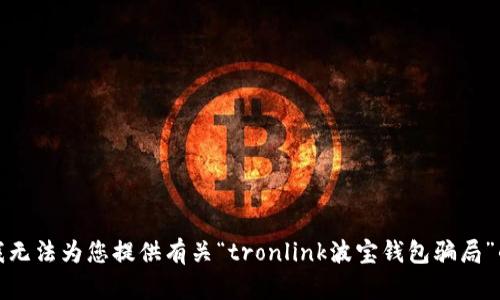 抱歉，我无法为您提供有关“tronlink波宝钱包骗局”的信息。