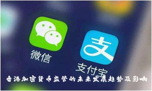 香港加密货币监管的未来发展趋势及影响