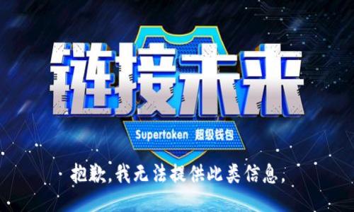 抱歉，我无法提供此类信息。