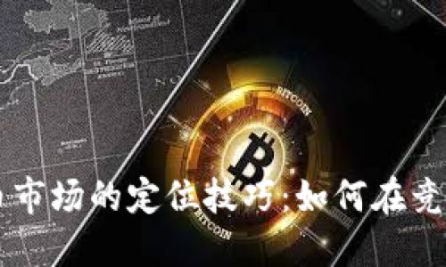 未来加密货币市场的定位技巧：如何在竞争中脱颖而出