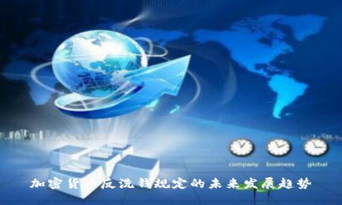 加密货币反洗钱规定的未来发展趋势