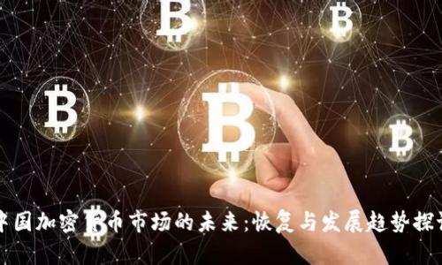 中国加密货币市场的未来：恢复与发展趋势探讨