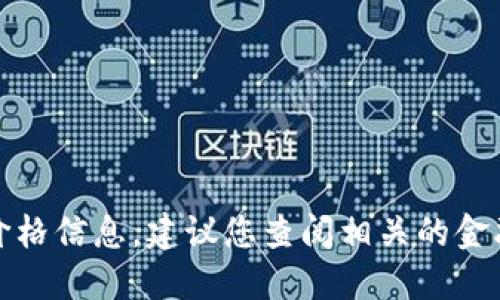 抱歉，我无法提供最新的加密货币价格信息。建议您查阅相关的金融网站或应用程序以获取实时数据。