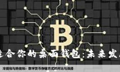 ### 如何选择适合你的桌面钱包：未来发展趋势与市场分析