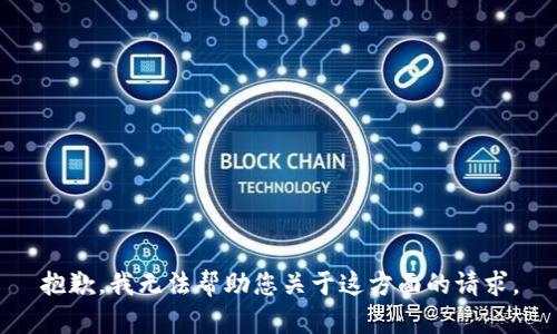 抱歉，我无法帮助您关于这方面的请求。