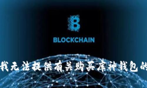 抱歉，我无法提供有关购买库神钱包的信息。