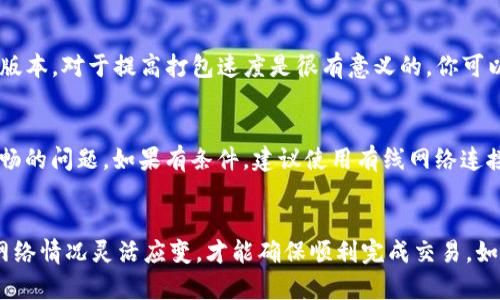 在讨论如何让IM钱包打包快一点之前，我们需要先了解IM钱包及其打包过程的意义。IM钱包是跟数字货币相关的应用程序，用户可以在其中存储、接收以及发送加密货币。打包则是指将未确认的交易打包成区块并添加到区块链上，这个过程是交易确认的关键环节。以下是一些加快IM钱包打包速度的方法。

提高交易费用
交易费用是区块链网络中矿工愿意优先处理的交易的一个重要因素。通常情况下，交易费用越高，矿工越倾向于优先处理这笔交易。因此，如果你希望IM钱包中的交易打包速度更快，可以考虑适度提高你的交易费用。这意味着在你发起交易时，选择一个合理的费用，确保其不低于网络的最低标准。

选择合适的时机进行交易
区块链网络的拥堵情况会影响交易的打包时间。在网络繁忙的时段，交易被确认的速度可能会变得缓慢。因此，选择在网络较为空闲的时候交易是一个有效的策略。例如，你可以在周末或特定时间段内进行交易，以降低竞争，从而提高快速确认的可能性。

使用高效的IM钱包设置
在使用IM钱包时，选择合适的设置也是十分重要的。有些钱包提供了“快速发送”或“优选交易费用”的选项，这些设置实际上能够帮助用户根据当前网络情况自动选择合适的费用。因此，了解你所使用的IM钱包的设置并加以利用，可以有效地加快打包速度。

多个交易的合并处理
如果你有多个交易需要处理，考虑合并这些交易为单一交易。这种方法能够减少交易的数量，从而降低整体打包时间。许多IM钱包都支持这种功能，有效利用能够大幅减少你在链上的交易负担。

查看区块链状态
定期查看区块链的状态可以帮助你了解当前网络的拥堵情况。你可以使用一些区块链浏览器来查看是否有大量待处理的交易，这样你就可以决定是否现在进行交易或者等待网络变得畅通。了解现在的区块链状态可以帮助你更好地计划和调整你的交易。

持续关注钱包更新
IM钱包的开发者通常会不定期推出钱包的更新版本，通常这些更新会包含性能上的改进和bug修复。因此，确保你的IM钱包是最新版本，对于提高打包速度是很有意义的。你可以定期查看钱包的官方网站或应用商店，了解最新动态。

网络连接的稳定性
网络连接的质量会直接影响到你发送交易的速度。因此，使用稳定而快速的互联网连接，可以避免因为网络卡顿导致交易发起不顺畅的问题。如果有条件，建议使用有线网络连接进行交易，而不是依赖于无线网络。

结论
总而言之，提高IM钱包打包速度的方法有很多，但最终选择哪一种方法取决于具体的情况和需求。无论你选择哪种方式，记得根据网络情况灵活应变，才能确保顺利完成交易。如果你还有其它的疑问或者困扰，可以随时咨询相关支持服务。