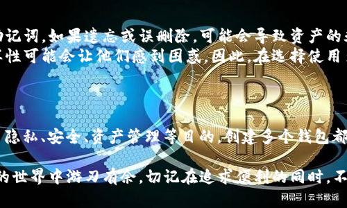 IM钱包是一种数字钱包，用于存储和管理加密货币。在许多情况下，IM钱包允许用户创建多个钱包，以便更好地管理不同的资产、交易或者为了隐私和安全原因。

### 可以创建多个钱包的原因

安全和隐私
在数字货币的世界里，安全性和隐私性是至关重要的。许多用户选择创建多个钱包，以隔离不同的资产。例如，一个用户可能会有一个钱包用于长期投资的币种，而另一个钱包则用于日常交易。这种方式可以降低风险，避免一次性损失过多资金。

资产管理
对于拥有多种加密资产的用户来说，单一钱包可能会显得管理起来非常复杂。通过创建多个钱包，用户可以更方便地跟踪不同资产的价值和交易历史，确保自己的投资组合始终在掌控之中。

不同用途钱包
有些用户可能会根据钱包的用途创建不同的钱包。例如，一个钱包可能专门用于接收收入，比如通过矿工奖励或工作报酬，而另一个则可能用于参与交易或投资。这种区分能够帮助用户更加高效地管理自己的财务。

防止单点故障
在数字资产管理中，单点故障可能导致重大的财务损失。如果用户的一个钱包被盗或发生故障，可能会带来巨大的风险。通过创建多个钱包，用户可以将资产分散，减少这种风险所带来的负面影响。

### 创建多个钱包的便捷性

用户体验
IM钱包通常提供了用户友好的界面，使得创建和管理多个钱包变得轻松。如果用户想创建一个新钱包，只需几个简单的步骤，就能完成设置和安全措施。这种便利性是许多人选择IM钱包的重要原因。

与其他钱包的兼容性
IM钱包也通常支持多种加密货币，允许用户在一个钱包中管理不同的资产。这种兼容性让许多用户省去了使用多个钱包管理不同虚拟货币的烦恼。一个钱包内包含所有资产，极大地方便了用户进行交易和管理。

### 可能的问题

1. **IM钱包是不是每种都支持多个钱包功能？**
   
   IM钱包功能的多样性
   的确，IM钱包的功能并不止于此。虽然许多IM钱包支持创建多个钱包，但并非所有的IM钱包都具备这一功能。用户在选择IM钱包时，应该仔细查看相关资料，确认该钱包是否允许创建多个钱包。
   有些钱包可能提供更加高级的功能，比如多重签名钱包或离线存储，这些都是值得用户考虑的因素。因此，在选择钱包时，用户需要综合考虑安全性、功能和便捷性。
   
2. **通过多个钱包管理资产有什么风险吗？**
   
   资产管理的潜在风险
   虽然创建多个钱包可以提供安全和管理上的便利，但也伴随着一些潜在的风险。最主要的是，用户需要记住每个钱包的私钥或助记词，如果遗忘或误删除，可能会导致资产的永久损失。这种情况下，真心觉得用户在管理钱包时需要极其谨慎。
   同时，使用多个钱包意味着用户需要花费更多的时间去管理和监控每个钱包的状态。对于那些缺乏经验的用户来说，信息的多样性可能会让他们感到困惑。因此，在选择使用多个钱包时，用户要仔细考虑这些因素以降低风险。

### 结论

总的来说，IM钱包确实支持用户创建多个钱包，这是为了提高安全性、方便管理以及防止资产集中风险的有效方式。无论用户是为了隐私、安全、资产管理等目的，创建多个钱包都是一个值得尝试的策略。然而，用户也需要意识到管理多个钱包所带来的挑战，以及在设置和使用这些钱包时需要注意的安全细节。

在这个瞬息万变的加密世界里，钱包的管理就像精打细算的理财，真心觉得如果你能充分利用这些工具，那你就能在这个数字资产的世界中游刃有余。切记在追求便利的同时，不要忽视安全，毕竟，保护你的资产是第一位的。