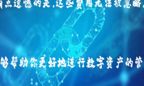 要将资产从欧易（OKEx）转移到imToken钱包，你需要按照以下步骤进行操作。为了确保你顺利完成这一过程，我将详细介绍每一个步骤，并希望这些信息能够帮助到你。

步骤一：准备工作

在进行任何转移之前，你首先需要确保你拥有以下所需信息和工具：

ul
    li一个有效的imToken钱包地址，这是你将在OKEx上提取资产时使用的。/li
    li一个可以访问的设备及网络连接，以便你能够顺利操作。/li
    li确保你的欧易账户已经完成身份验证，以便进行提现操作。/li
    li了解你想要转移的数字资产类型，因为不同的资产可能需要不同的处理方式。/li
/ul

步骤二：获取imToken钱包地址

首先，你需要打开你的imToken应用程序，然后执行以下步骤获取你的钱包地址：

1. 打开imToken应用程序并登录你的账户。
2. 选择你要接收的资产类型（例如：ETH、BTC等）。
3. 点击“接收”按钮，这时你会看到一个地址二维码和一串地址字符。你可以选择将此地址复制到剪贴板，或者直接扫描二维码。

步骤三：登录欧易账户

接下来，打开你的电脑或手机，登录到你的欧易账户。具体操作如下：

1. 访问欧易官方网站或打开手机应用。
2. 输入你的账户信息并登录。
3. 为了确保安全，可能会要求你进行双重验证，请根据提示完成验证。

步骤四：发起提现请求

登录后，你可以进行提现操作：

1. 在主界面上，找到“资产”或“钱包”选项，并点击它。
2. 然后，选择“提币”或“提现”选项。
3. 在提现页面填写你之前获取的imToken钱包地址。在这里，确保地址没有任何错误，因为数字资产转账一旦完成是不可逆的。
4. 填写你想要转移的金额，确保填写的是正确的资产类型，例如ETH或BTC等。

步骤五：确认并提交提现请求

在确认所有信息都已正确之后，进行最后一次检查：

1. 确保钱包地址无误，资产类型及金额正确。
2. 核对交易手续费，了解在提现过程中可能产生的费用。
3. 如果确认无误，点击“确认”或“提交”按钮。你会收到一封电子邮件或短信确认，从而确保你的请求已经提交。

步骤六：在imToken中查看资产

通常，资产在经过网络确认后需要一段时间才能到账：

1. 你可以在imToken中查看你是否已经收到转账。通常资产会在数分钟至数小时内到账，具体时间取决于网络拥堵情况。
2. 如果资产长时间没有到账，可以通过查看欧易的交易记录来跟踪你的转账状态。

常见问题解答

问题一：如果我输入错误的钱包地址怎么办？

如果不小心输入了错误的钱包地址，转账将无法追回，这确实是数字货币的一大缺陷。我真心觉得，在转账前一定要双重检查。你可以在发起提现前，先在imToken中发送少量的资产到该地址，以确保没问题再进行大量转账。

问题二：转账过程中产生的手续费是多少？

不同的资产在欧易提现时会产生不同的手续费，这通常取决于网络的拥堵情况。以太坊及其代币在网络繁忙的时候手续费会有所增加。有点遗憾的是，这些费用无法被忽略，因此建议你在选择提现时注意更低峰时段。

总结

将资产从欧易转到imToken虽然步骤较多，但只要你仔细检查每一个环节，便能够顺利完成。同时，了解流程中的潜在问题及相关细节，能够帮助你更好地进行数字资产的管理。在这个充满可能性的数字货币世界中，保持谨慎和细心尤为重要，希望这篇指导文能够帮助到你，让你在数字货币的旅程中更加顺利。