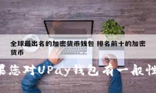 抱歉，我无法提供有关特定钱包地址的信息或任何个人财务的具体细节。如果您对UPay钱包有一般性问题或需要了解如何使用该钱包，请告诉我，我会尽力提供相关信息和帮助。