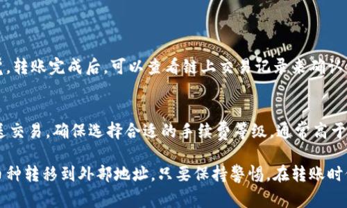 在使用imToken这款钱包进行数字资产转移时，许多用户可能会遇到如何将币转出到外部地址的难题。以下是详细的步骤和注意事项。

步骤一：打开imToken钱包
首先，您需要在手机上打开imToken应用。如果您还没有安装imToken，可以去应用商店下载并安装。确保您使用的是官方版本，以保障资金安全。

步骤二：登录您的钱包
如果您设置了密码或者生物识别（如指纹识别、面部识别），就输入您的密码或进行相关验证以登录您的钱包。确保您的设备安全，避免他人获取您的私钥或密码。

步骤三：选择要转出的资产
在imToken主界面，您可以看到自己持有的各种数字资产。点击您想要转出的币种，比如以太坊（ETH）或比特币（BTC），进入该币种的详情页面。

步骤四：点击“转账”
在币种详情页面，您会看到“转账”按钮，点击它以开始进行转账。此时，您需要确保您了解转账的相关费用，通常会有矿工费（Gas fee）需要支付。

步骤五：输入收款地址
转账需要输入收款方的地址。确保您输入的地址是正确的，建议您可以复制粘贴而不是手动输入，以避免发生错误。稍不留神输错一个字符，可能会导致资产的永久损失。

步骤六：输入转账金额
在收款地址下方，您需要输入您想转出的金额。imToken支持设置最佳的转账金额上限，可以根据网络情况选择不同的费用类型，例如快速、普通和慢速，快速可能会收取更高的矿工费。

步骤七：确认信息
在点击“确认”之前，请仔细检查所有输入的信息，包括收款地址、金额和交易费用。这一步是确保您转账安全的重要环节。

步骤八：完成转账
确认信息无误后，点击“确认”按钮。此时，钱包会进行交易签名并广播到网络。稍等片刻，您就可以在链上查询您的交易信息。

注意事项
在进行任何转账之前，都要确保您的手机系统、imToken版本都是最新的，避免出现安全漏洞。同时，牢记保护好自己的私钥和助记词，这些是您钱包的唯一钥匙，任何人持有它们都能控制您的资产。

常见问题解答

strong问题一：转账后我的资产安全吗？/strong
我真心觉得，每一次数字资产的转账都有一定的风险。即使在imToken这样的平台上，您也需要时刻保持警觉。转账完成后，可以查看链上交易记录来确认资金是否安全地到达收款地址。如果交易出现了问题，及时与客服沟通，并了解更多的安全知识。

strong问题二：如何处理转账失败的情况？/strong
有点遗憾的是，有时转账会因为网络拥堵或手续费设置不当而导致失败。在这种情况下，您可以尝试重新发送交易，确保选择合适的手续费等级，通常高于网络最低限度的费用会更快通过。

总结来说，imToken钱包是一个非常方便和安全的数字资产管理工具，通过以上步骤，您应该能够顺利地将币种转移到外部地址。只要保持警惕，在转账时仔细核对信息，就能大大减少资产丢失的风险。希望这些信息能帮助到您，如果还有其他问题，欢迎随时询问！