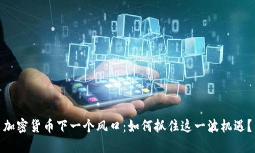 加密货币下一个风口：如何抓住这一波机遇？