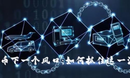 加密货币下一个风口：如何抓住这一波机遇？