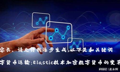 由于内容长, 请允许我逐步生成。以下是和关键词

未来数字货币运输：Elastic技术加密数字货币的变革与趋势