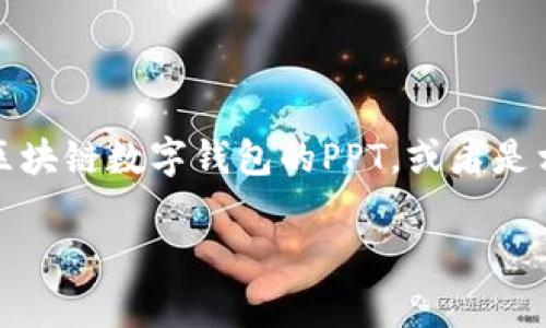 似乎您提到的“imtoken ppt”有点模糊。如果您在寻找有关imToken这个区块链数字钱包的PPT，或者是相关的演示文稿，您可能希望了解imToken的功能、优势、市场趋势等信息。 

请您提供一些具体的需求或信息，我会很乐意为您提供帮助！