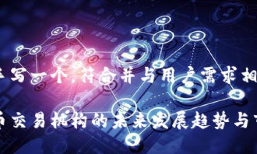 自己动手写一个,符合并与用户需求相关。
加密货币交易机构的未来发展趋势与市场展望