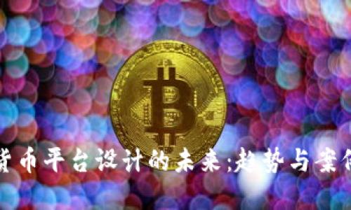 加密货币平台设计的未来:趋势与案例研究