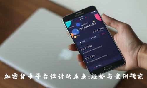 加密货币平台设计的未来:趋势与案例研究