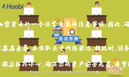 在imToken中转出EOS（一种加密数字货币）通常是一个简单的过程，但要确保你遵循正确的步骤以确保安全和顺利的交易。以下是详细的步骤指导：

步骤一：打开imToken应用程序
首先，确保你已经在手机上安装了imToken应用程序并完成了账号的创建和钱包的备份。

步骤二：选择EOS钱包
打开imToken后，进入到你的EOS钱包。通常，你会在应用主页面上看到你的EOS余额。

步骤三：点击转账
在EOS钱包界面，找到并点击“转账”按钮。这一步是进行任何资产转移的开始。

步骤四：输入转账信息
在转账窗口，你需要输入三个关键的信息：
1. strong接收地址/strong：为了保证转账能够成功，请确认接收地址的准确性，如果是从交易所转出，请确保你输入的是正确的交易所钱包地址。
2. strong转账数量/strong：输入你想要转出的EOS数量，请注意，确认余额是否足够。
3. strong备注（可选）/strong：如果你想要记录一些交易信息，可以在此输入备注。

步骤五：确认转账信息
在提交转账请求之前，请仔细核对所有信息。转账后，余额将立即减少，因此务必确认接收地址和转账数量的正确性。

步骤六：输入密码进行确认
输入你的钱包密码以确认交易。这一步是安全措施，可以防止未授权的转账。当密码输入正确后，点击“确认”提交转账请求。

步骤七：查看转账状态
转账提交后，你可以在“交易记录”里查看转账的状态。通常情况下，EOS转账会在几分钟内完成，但在区块链网络繁忙时，可能会延迟。

常见问题

问题一：如果我输入了错误的接收地址怎么办？
如果你不小心输入了错误的接收地址，转账将无法撤回，资产将永久丢失。这是使用加密货币的一个非常重要的注意事项。因此，确保在转账之前详细检查所有信息。如果你发现错误，请立即停止操作，不要继续转账。

问题二：转账过程中需要支付手续费吗？
是的，任何加密货币转账通常都会涉及到网络手续费。EOS的手续费相对较低，但仍然存在差异，具体取决于网络状况。提现时，请务必考虑到转账费，以确保你的账户余额足够支付所需的费用。

在处理数字资产时，安全始终是第一位的。在转账和使用加密货币的过程中的每一步都应格外小心，确保你的资产安全无虞。希望这些步骤能帮助你顺利完成EOS的转账！