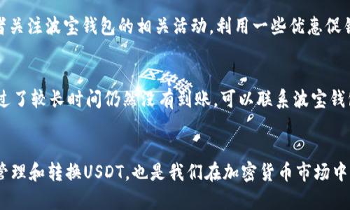   波宝钱包如何有效转换USDT的全面指南 / 
 guanjianci 波宝钱包, USDT转换, 加密货币, 数字资产 /guanjianci 

引言
随着加密货币的日渐流行，越来越多的人开始关注如何安全、方便地管理和转换自己的数字资产。其中，波宝钱包作为一款备受欢迎的数字钱包，其提供的USDT（泰达币）转换功能也成为了广泛讨论的话题。真心觉得，在这个高速发展的数字时代，掌握波宝钱包的使用方法尤其重要，它不仅能帮助你更好地管理资产，还能让你在投资过程中更加游刃有余。

什么是波宝钱包？
波宝钱包是一款功能全面的数字货币钱包，旨在为用户提供一个安全、便捷的数字资产管理平台。在这里，你不仅可以存储多种加密货币，还能够进行交易和转换。波宝钱包支持的加密货币种类丰富，深受用户喜爱。能够在这样一个平台上对自己的资产进行全面管理，真是件令人兴奋的事情。

USDT简介
USDT，即Tether，是一种与美元挂钩的稳定币。它的主要目的是在区块链网络中提供一种相对稳定的价值储存方式。由于其价值相对稳定，USDT被广泛应用于加密货币交易和支付中。在波宝钱包中，USDT的转换和管理尤为重要，可以帮助用户更好地参与市场交易，避开价格波动带来的风险。这真的让我想到了刚入圈时的懵懂，很多人都不懂稳定币的好处，然而现在，大家逐渐意识到USDT的优势了。

如何在波宝钱包中转换USDT？
下面将分步骤为大家介绍如何在波宝钱包中进行USDT的转换。

h4步骤一：打开波宝钱包/h4
首先，你需要确保你的手机或者电脑已经安装了波宝钱包的应用程序，并且成功登录到你的账户。初次使用的用户可以在应用商店中下载并安装，根据提示完成注册流程。不得不说，像波宝钱包这么人性化的设计,真的是让人觉得特别贴心。

h4步骤二：选择资产管理/h4
登录后，你将看到波宝钱包的主界面。在这里，找到“资产管理”或“钱包”选项，点击进入。这一部分通常会显示你的所有数字资产，包括比特币、以太坊、USDT等。你的财富在这里一目了然，有种掌控全局的感觉。

h4步骤三：选择USDT进行转换/h4
在资产管理的界面里，找到并选择USDT，然后选择“转换”或者“交易”选项。通常，这里有两个选择：转换成其他加密货币，或者兑换成法币。每个选择都有其独特的优缺点，考虑清楚再做决定哦。

h4步骤四：输入转换金额/h4
接下来，在指定的输入框中输入你希望转换的USDT数量。你会看到系统即时计算出你可以获得的目标资产的数量，确保你在转换前了解相关的汇率和手续费信息。真心觉得，这样的设计能让人减少被隐性费用困扰的可能，真是一种用户至上的理念。

h4步骤五：确认交易/h4
输入金额后，波宝钱包会给你展示一份交易确认书。请仔细核对：是否是你想要转换的USDT数量，转换后你会得到的目标资产，手续费等信息。确认无误后，点击“确认”按钮即可完成交易。在此过程中，若你有任何疑问，可以随时查阅波宝钱包的相关帮助文档，绝对是一种温暖的用户体验。

可能遇到的问题
尽管波宝钱包提供了便捷的转换功能，但用户在使用过程中可能会遇到一些问题，我们将在下文中逐个分析。

h4问题一：转换手续费过高怎么办？/h4
面对高额的交易手续费，很多用户可能会感到有些遗憾。其实，手续费的高低与多方面因素相关，包括市场波动、交易量等。为了降低手续费，你可以选择在低峰时段进行交易，或者关注波宝钱包的相关活动，利用一些优惠促销进行交易。此外，了解并比较不同交易所的手续费,选择最适合自己的方式，也是一个明智之选。

h4问题二：转换后资产到账慢怎么办？/h4
如果你发现转换后资产到账的时间较长，不妨先保持冷静。这种情况通常与网络拥堵、区块确认等因素有关。可以通过查看波宝钱包的交易历史记录，确认交易是否已完成。如果过了较长时间仍然没有到账，可以联系波宝钱包的客户支持寻求帮助。感觉有时候技术问题也会给人带来不小的焦虑，但我们只要相信平台，保持耐心就好。

总结
波宝钱包作为一个全方位的数字资产管理工具，使得USDT的转换变得更加简单和直观。从打开钱包到完成交易的过程中，我们可以感受到它的用户友好性。同时，了解如何有效管理和转换USDT，也是我们在加密货币市场中立于不败之地的重要步骤。希望这篇文章能为你提供有价值的信息，真心希望大家都能在数字财富的全球化浪潮中，找到最适合自己的路径。