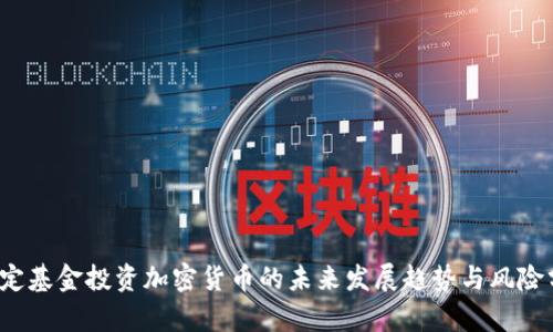 特定基金投资加密货币的未来发展趋势与风险分析