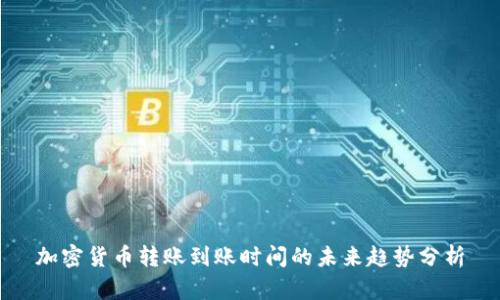 加密货币转账到账时间的未来趋势分析