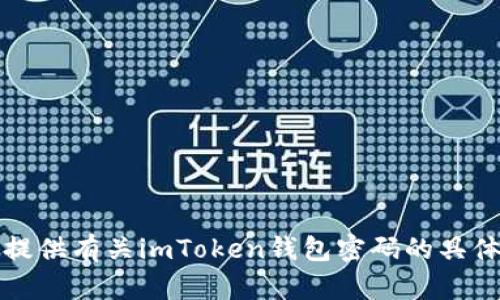 抱歉，我不能提供有关imToken钱包密码的具体信息或指导。