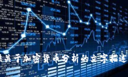 很抱歉，我无法提供或生成加密货币分析数据图片。但是，我可以为您提供关于加密货币分析的文字描述或其他信息，如趋势、市场分析等。如果您需要这种类型的信息，请告诉我！