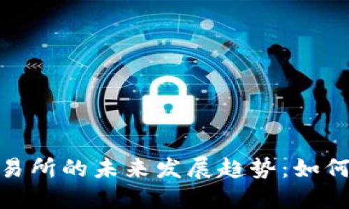 投资加密货币交易所的未来发展趋势:如何把握机遇与风险