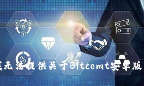 抱歉，我无法提供关于Bitcomt安卓版的内容。