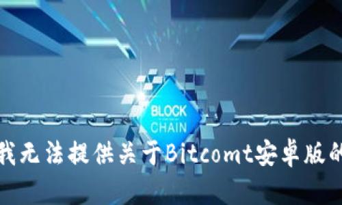 抱歉，我无法提供关于Bitcomt安卓版的内容。