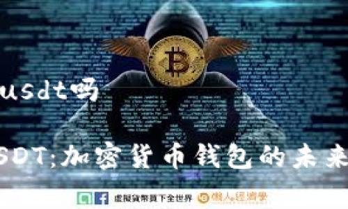 ledger能存usdt吗
Ledger与USDT:加密货币钱包的未来趋势与发展