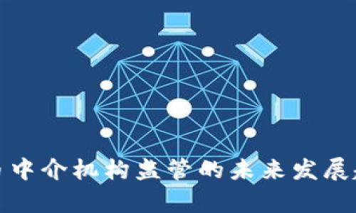 加密货币中介机构监管的未来发展趋势分析