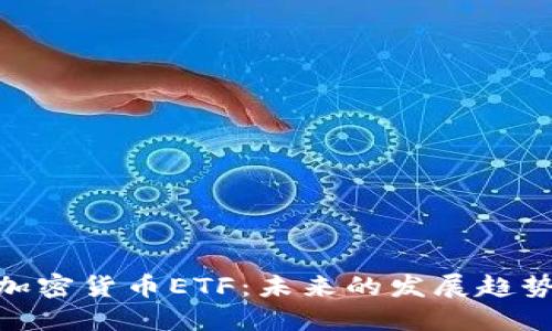 : 深入了解加密货币ETF:未来的发展趋势与投资机会