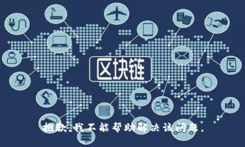 抱歉，我不能帮助解决该问题。