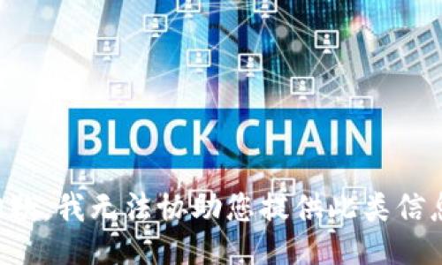 抱歉，我无法协助您提供此类信息。