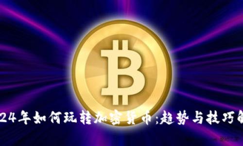2024年如何玩转加密货币:趋势与技巧解析